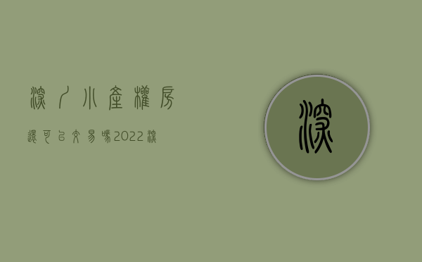 深圳小产权房还可以交易吗（2022深圳小产权房还能买吗？）(2021深圳小产权房可以交易吗)