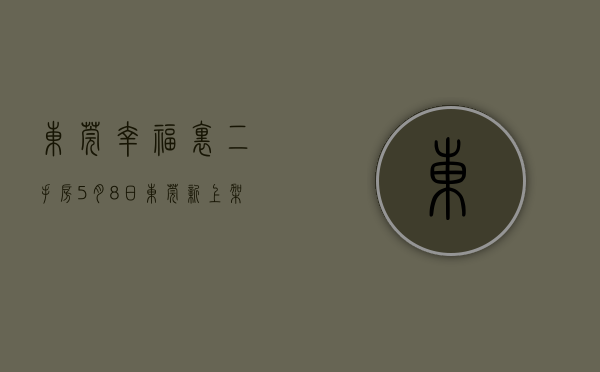 东莞幸福里二手房（5月8日，东莞新上架一批低价房  幸福里有好房）