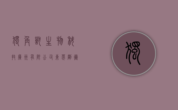 独角兽生物科技(广州)有限公司（东莞，刚冲出一个超级独角兽丨多少值得看）