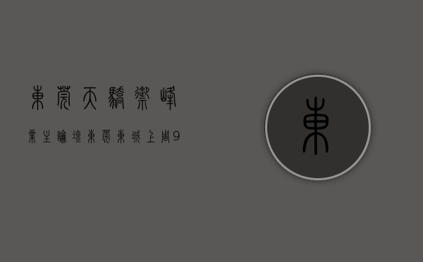 东莞天骄御峰业主论坛（东莞东城上周（927-103），天骄御峰花园登东城热搜小区榜首）