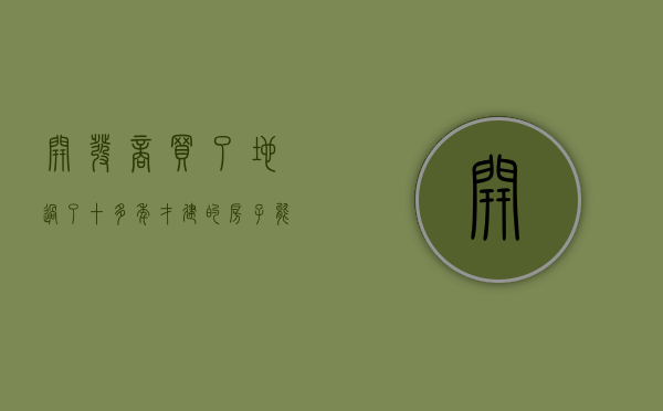 开发商买了地过了十多年才建的房子能买吗（12年前你买房子的开发商，对你今天的生活有多少影响？）