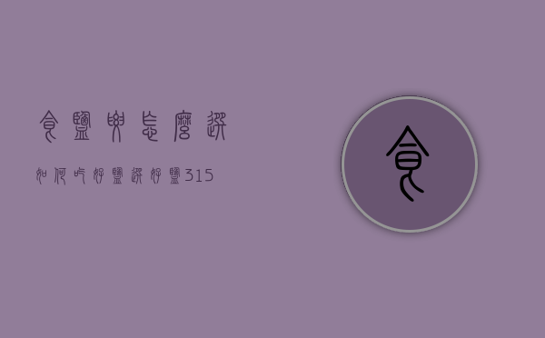 食盐要怎么选（如何吃好盐选好盐   3·15深圳盐业科普“盐”学问）