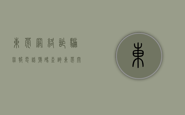 东莞网络诈骗举报电话号码查询（东莞开展“打击欺诈骗保”集中宣传（附举报电话））