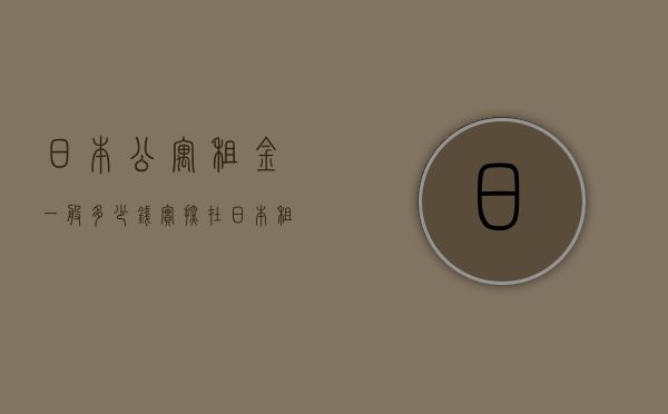 日本公寓租金一般多少钱（实探：在日本租房，年轻人会好过点儿吗？）(日本公寓租金贵吗)