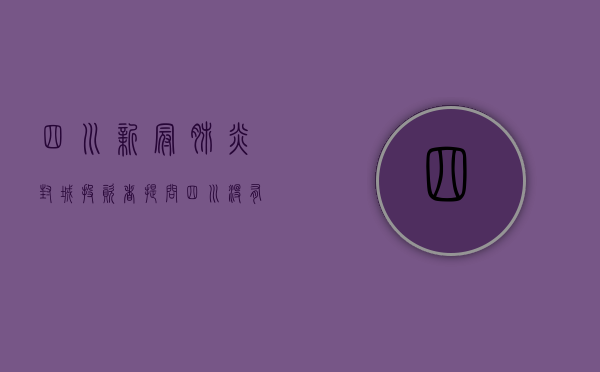 四川新冠肺炎封城（投资者提问：四川没有疫情，而深圳近期疫情应该对贵公司有较大影响，请问四川基）