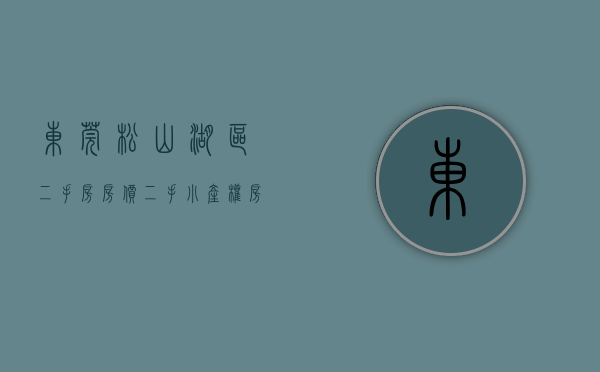 东莞松山湖区二手房房价（二手小产权房东莞茶山【松湖平安花园】【松湖平安花园】均价：5200元㎡位置怎么样）