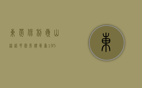 东莞保利岭山林语花园房价（真香!19545元㎡!保利抢下大岭山迷你地!）(东莞保利林语花园二期房价)