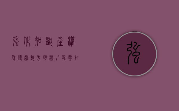 强化知识产权保护实施方案（深圳龙华：加强知识产权保护 助力高质量发展）