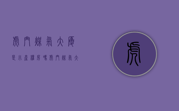 虎门煤气大厦是小产权房吗(虎门煤气大厦是小产权房吗现在) 虎门煤气大厦是小产权房吗(虎门煤气大厦是小产权房吗现在)