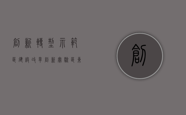 创新转型示范区（建设改革创新实验区 东莞将大胆试大胆闯）