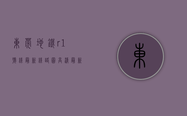 东莞地铁r1号线最新线路图高清（最新消息！东莞地铁R1线，沿线小产房一览！）