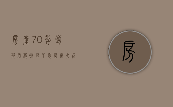 房产70年到期后楼被拆了怎么办（大产权房和小产权房有哪些区别？）(产权70年到期房子拆了怎么办)