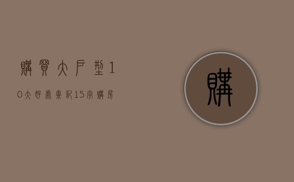 购买大户型10大好处（牢记“15字”购房技巧：不选大户型、远离两类房，认准三居室）