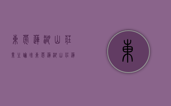 东莞莲湖山庄业主论坛（东莞（莲湖山庄）莲湖山庄楼盘网站丨莲湖山庄楼盘详情最新房价）