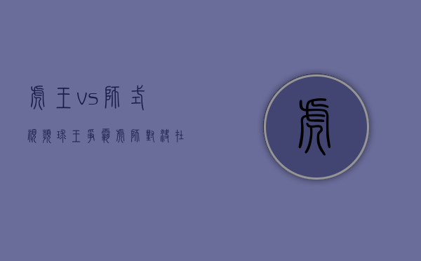 虎王vs狮式（【视频】球王争霸！“虎狮”对决在东莞长安上演）(虎王vst54)