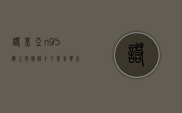 诺基亚n95刚上市价格（十七年前买不起的诺基亚N95，如今沦为100元电子垃圾）