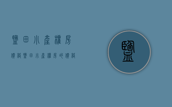 盐田小产权房价格(盐田小产权房的价格) 盐田小产权房价格(盐田小产权房的价格)