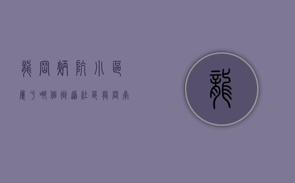 龙岗炳坑小区属于哪个街道社区（龙岗南约炳坑村-京基旧改，自带大型商业综合体）