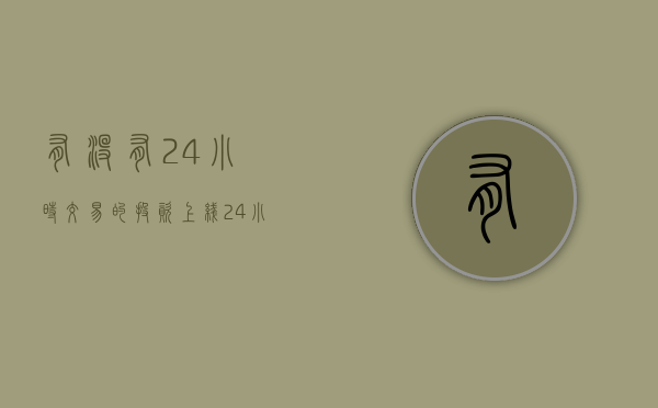 有没有24小时交易的投资（上线24小时卖出200万份，或许它才是今年的最大黑马？）