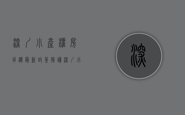 深圳小产权房拆迁最新政策解读（深圳小产权拆迁房的市场火爆原因是？）