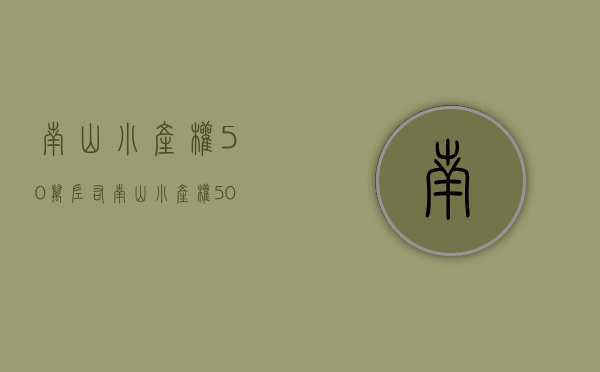 南山小产权50万左右(南山小产权50万左右的房子)