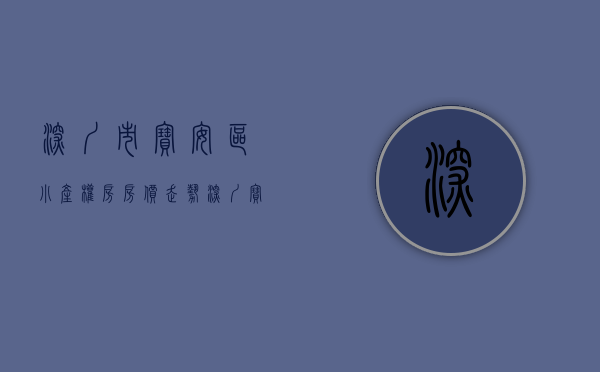 深圳市宝安区小产权房房价走势（深圳宝安有哪些小产权房呢？）(宝安小产权房新楼盘)
