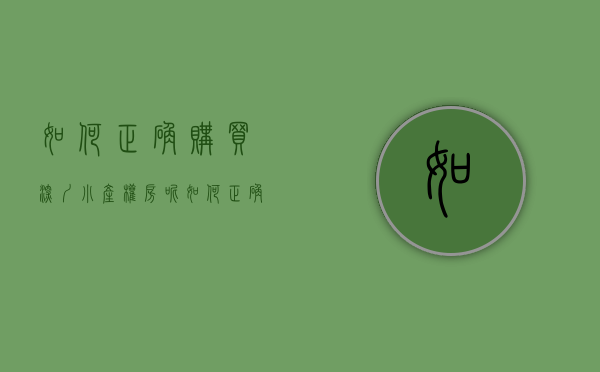 如何正确购买深圳小产权房呢（如何正确购买深圳小产权房）(深圳买小产权房攻略)