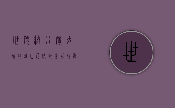 世茂纳米魔幻城地址（世茂纳米魔幻城为什么这么便宜？世茂纳米魔幻城房子能买吗？）