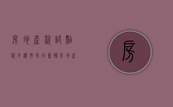 房地产税试点税率（楼市风向：重磅！房地产税试点来了）(房地产税试点政策)