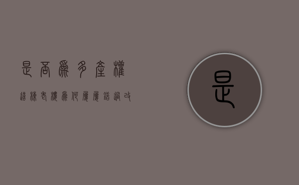 是否为多产权（这栋老楼为何屡屡错过改造 ——多产权小区改造难系列报道）