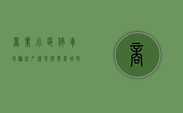 商业小区停车场归住户还是开发商（城市商品住宅小区车位物权归属问题之探讨）