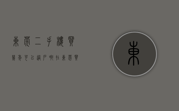 东莞二手楼买几年可以过户啊（在东莞买二手房，楼龄多少最合适？我先说，超过10年的不买）