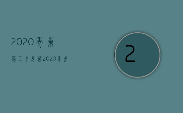 2020年东莞二手房价（2020年东莞最新最全二手房价出炉！这些地方房价上涨最快）