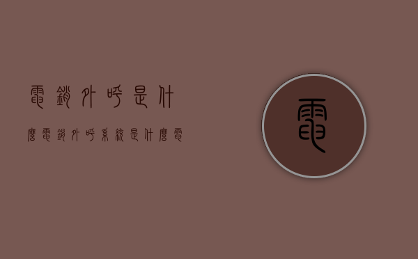 电销外呼是什么（电销外呼系统是什么电销公司用什么外呼系统好）