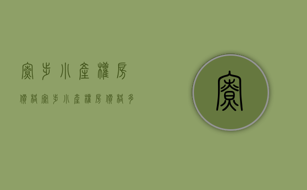 寮步小产权房价格(寮步小产权房价格多少)