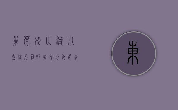 东莞松山湖小产权房有哪些地方（东莞松山湖小产权房出售【名苑雅居】4栋花园小区房，封闭式管理）
