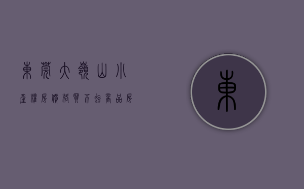 东莞大岭山小产权房价格（买不起商品房咱们就买小产权呗东莞大岭山两房总价138万果断下手）