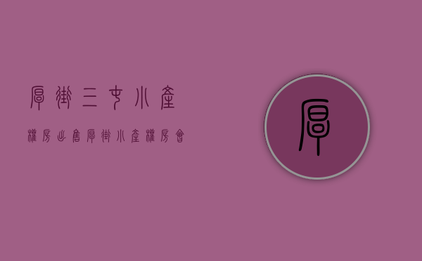 厚街三屯小产权房出售(厚街小产权房会升值吗) 厚街三屯小产权房出售(厚街小产权房会升值吗)