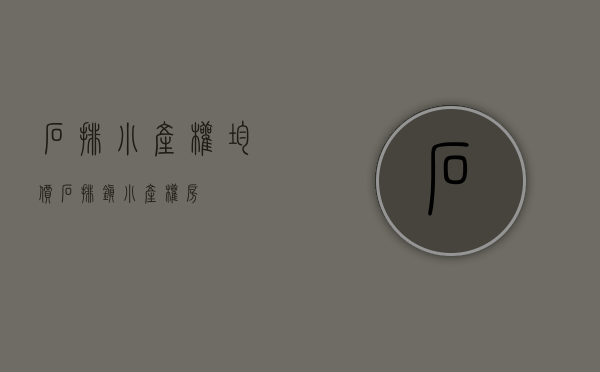 石排小产权均价(石排镇小产权房) 石排小产权均价(石排镇小产权房)