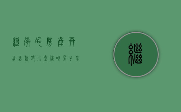 继承的房产再出售新政（小产权的房子怎么过户在自己名下？）(小产权继承权)