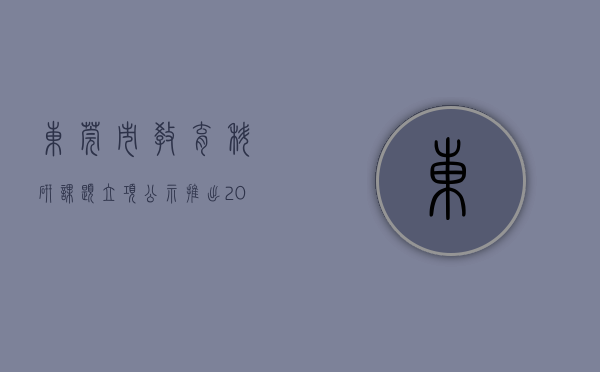 东莞市教育科研课题立项公示（推出20条重点措施！《东莞市推进中小学科学教育实施方案》发布）