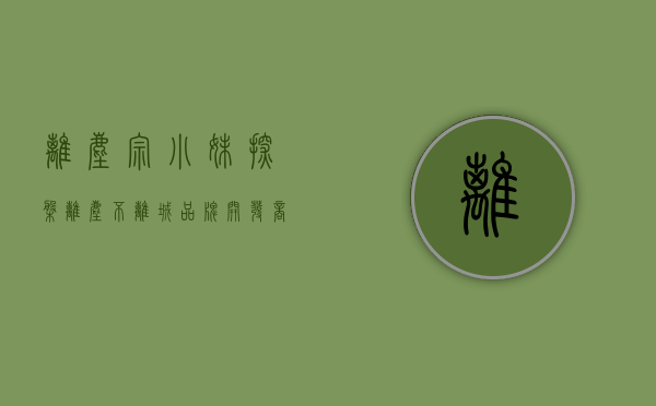离尘宗（【小妹探盘】离尘不离城 品牌开发商+小高层起价6800）