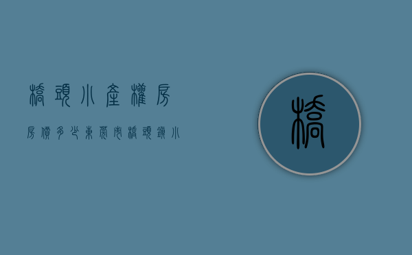 桥头小产权房房价多少(东莞市桥头镇小产权房屋出售) 桥头小产权房房价多少(东莞市桥头镇小产权房屋出售)