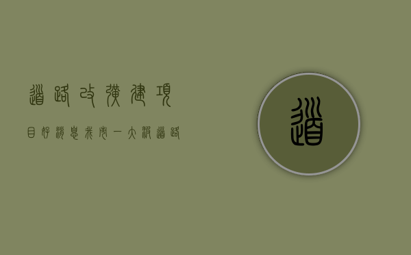 道路改扩建项目（好消息！我市一大波道路建设升级迎来新进展…）(道路改扩建项目需要什么手续)