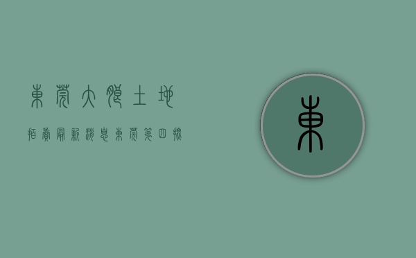 东莞大朗土地拍卖最新消息（东莞第四批集中供地上线！3宗宅地位于大朗、东坑和滨海湾）