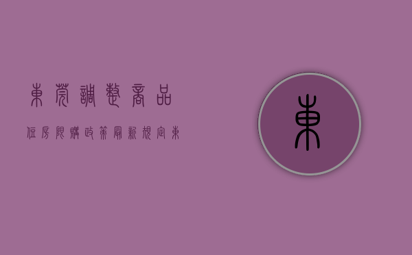 东莞调整商品住房限购政策最新规定（东莞出台楼市新政！存量商品房可“带押过户”）