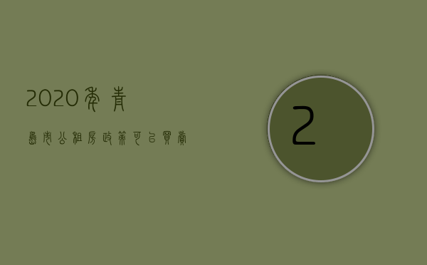 2020年青岛市公租房政策,可以买卖吗现在（【青岛贝壳问答】关于公共租赁住房是否可以购买的相关咨询）