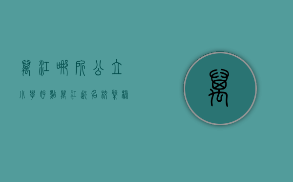 万江哪所公立小学好点（万江近名校盘榜单，排第一的5859元一平  幸福里有好房）