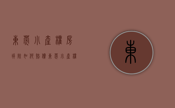 东莞小产权房拆除如何赔偿（东莞小产权房拆迁旧改是补到原村民的手里吗）