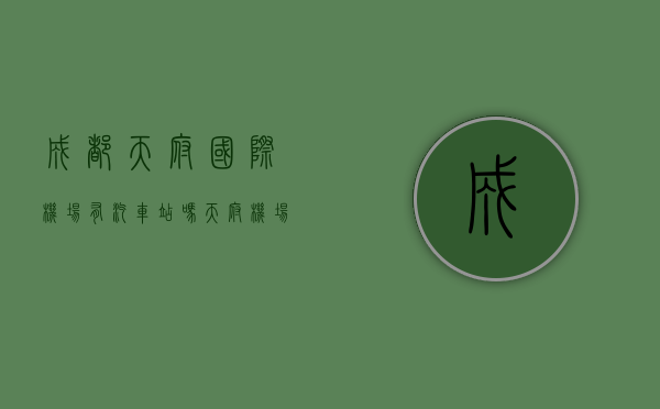 成都天府国际机场有汽车站吗（天府机场专线中途可以下车么？在锦江区购买新能源汽车有补贴吗？回复来了→）